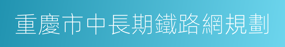 重慶市中長期鐵路網規劃的同義詞