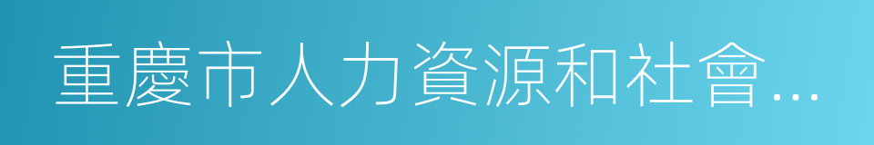 重慶市人力資源和社會保障局的同義詞