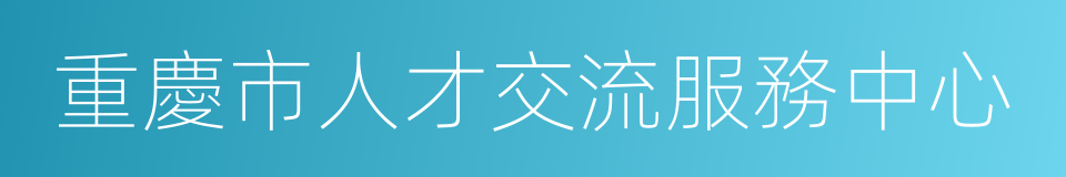 重慶市人才交流服務中心的同義詞