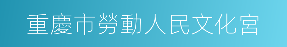 重慶市勞動人民文化宮的同義詞