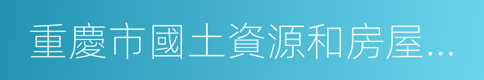 重慶市國土資源和房屋管理局的同義詞