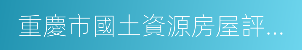 重慶市國土資源房屋評估和經紀協會的同義詞