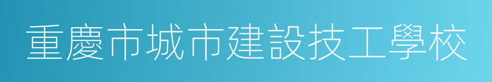 重慶市城市建設技工學校的同義詞