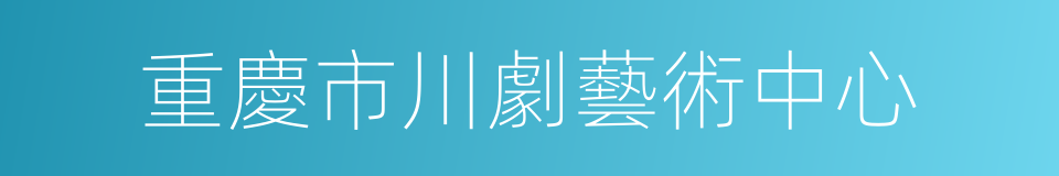 重慶市川劇藝術中心的意思