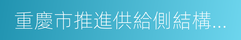 重慶市推進供給側結構性改革工作方案的同義詞