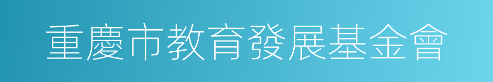 重慶市教育發展基金會的同義詞