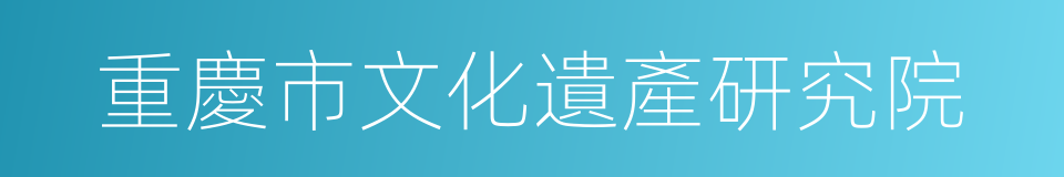 重慶市文化遺產研究院的同義詞
