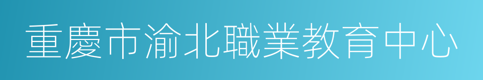 重慶市渝北職業教育中心的同義詞