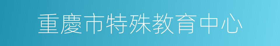 重慶市特殊教育中心的同義詞
