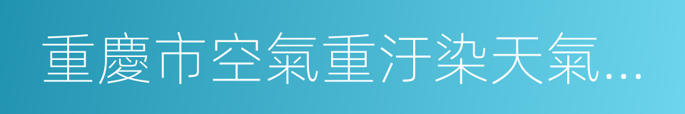 重慶市空氣重汙染天氣應急預案的同義詞