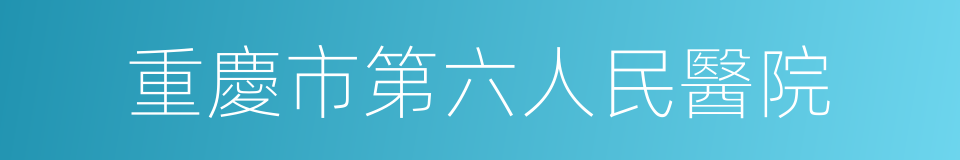 重慶市第六人民醫院的同義詞