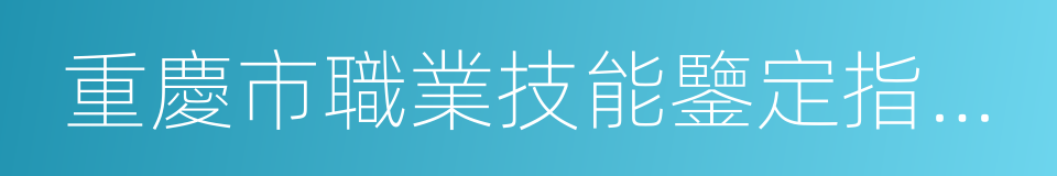 重慶市職業技能鑒定指導中心的同義詞