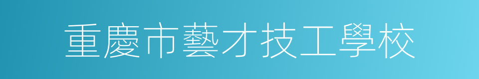 重慶市藝才技工學校的同義詞