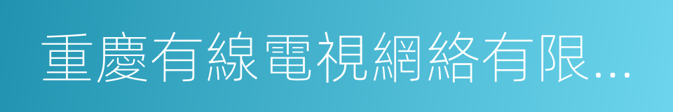 重慶有線電視網絡有限公司的同義詞