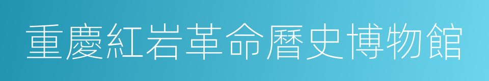 重慶紅岩革命曆史博物館的同義詞