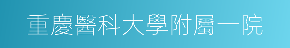 重慶醫科大學附屬一院的同義詞