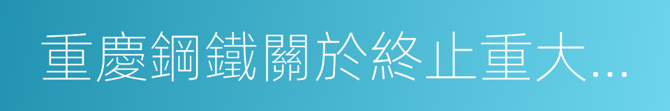 重慶鋼鐵關於終止重大資產重組的議案的同義詞