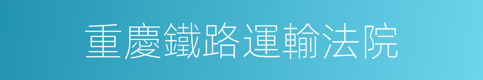 重慶鐵路運輸法院的同義詞