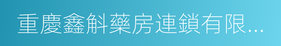 重慶鑫斛藥房連鎖有限公司的同義詞
