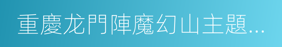 重慶龙門陣魔幻山主題樂園的同義詞