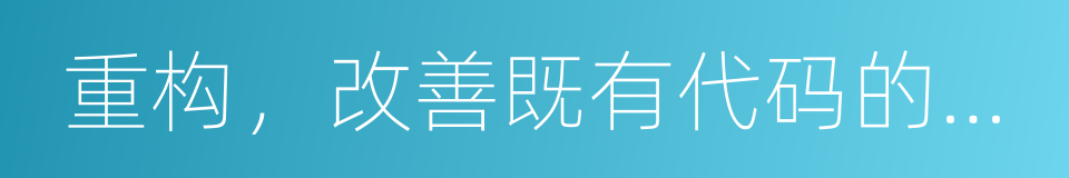重构，改善既有代码的设计的同义词