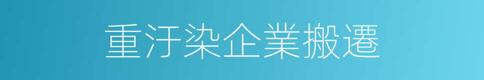 重汙染企業搬遷的同義詞