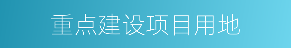 重点建设项目用地的同义词