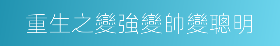 重生之變強變帥變聰明的同義詞
