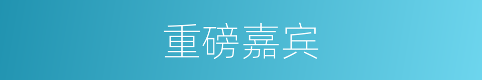 重磅嘉宾的同义词