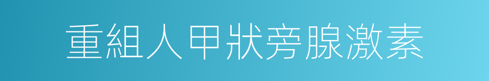 重組人甲狀旁腺激素的意思