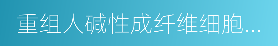 重组人碱性成纤维细胞生长因子的同义词