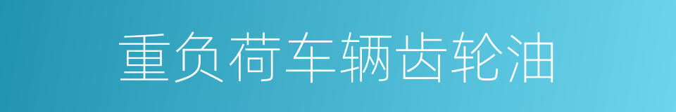 重负荷车辆齿轮油的同义词