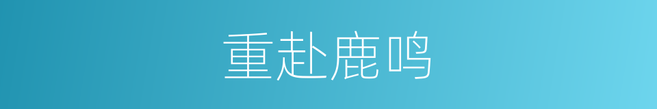 重赴鹿鸣的意思