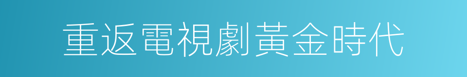 重返電視劇黃金時代的同義詞