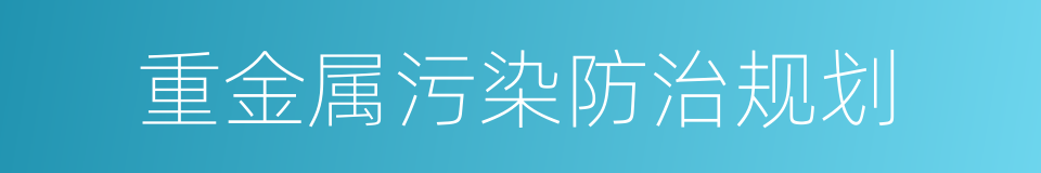 重金属污染防治规划的同义词