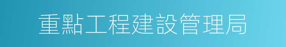 重點工程建設管理局的同義詞