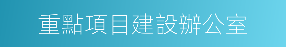 重點項目建設辦公室的同義詞