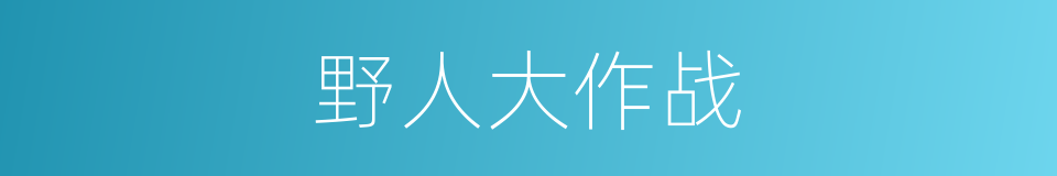 野人大作战的同义词