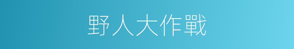 野人大作戰的同義詞