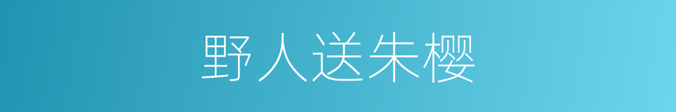 野人送朱樱的同义词