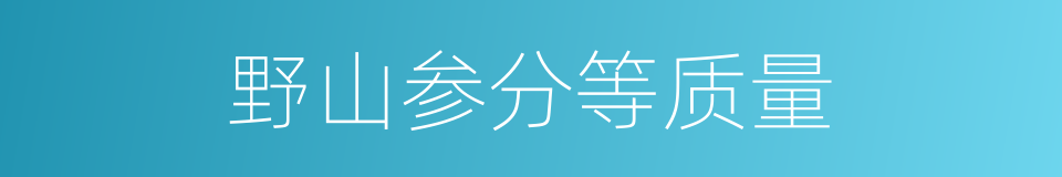 野山参分等质量的同义词