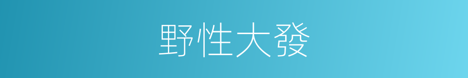 野性大發的同義詞