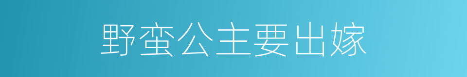 野蛮公主要出嫁的同义词