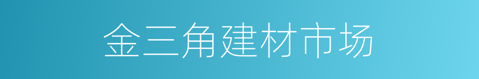 金三角建材市场的同义词