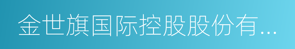 金世旗国际控股股份有限公司的同义词