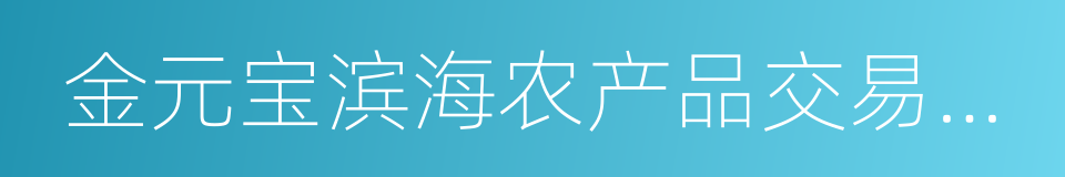 金元宝滨海农产品交易市场的同义词