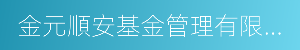 金元順安基金管理有限公司的同義詞