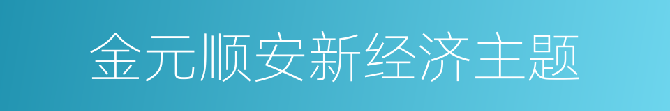 金元顺安新经济主题的同义词