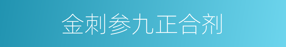 金刺参九正合剂的同义词