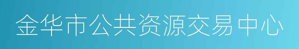 金华市公共资源交易中心的同义词